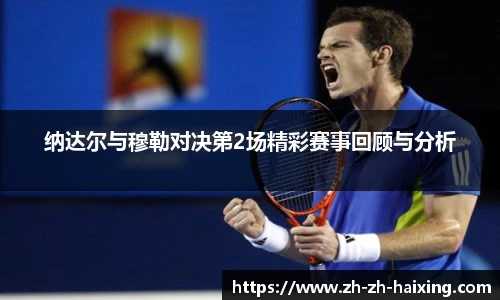 纳达尔与穆勒对决第2场精彩赛事回顾与分析