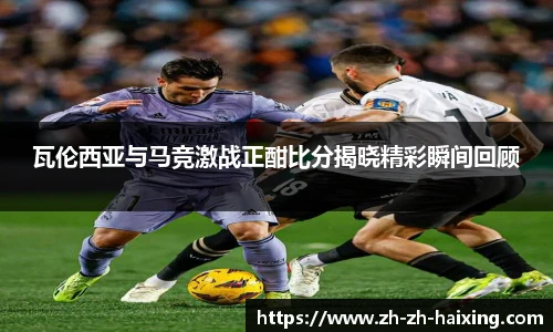 瓦伦西亚与马竞激战正酣比分揭晓精彩瞬间回顾